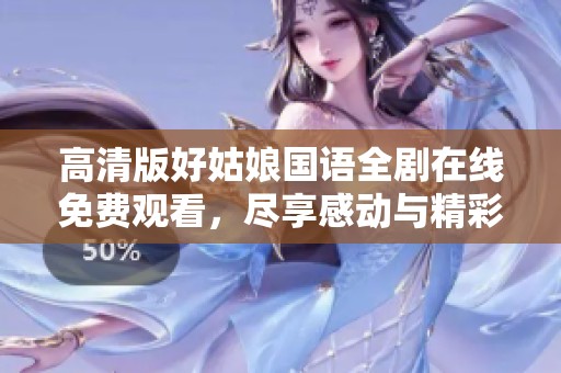 高清版好姑娘国语全剧在线免费观看，尽享感动与精彩故事
