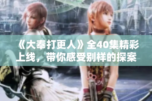 《大奉打更人》全40集精彩上线，带你感受别样的探案之旅