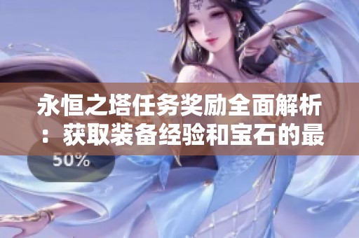 永恒之塔任务奖励全面解析：获取装备经验和宝石的最佳攻略与技巧