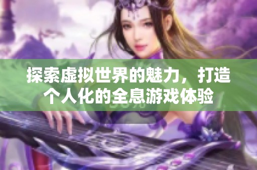 探索虚拟世界的魅力，打造个人化的全息游戏体验