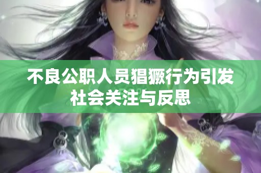 不良公职人员猖獗行为引发社会关注与反思