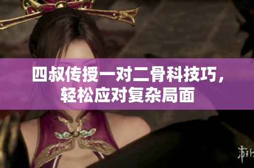 四叔传授一对二骨科技巧，轻松应对复杂局面