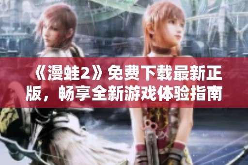 《漫蛙2》免费下载最新正版，畅享全新游戏体验指南