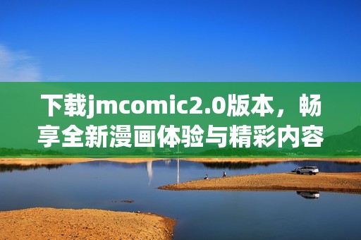 下载jmcomic2.0版本，畅享全新漫画体验与精彩内容