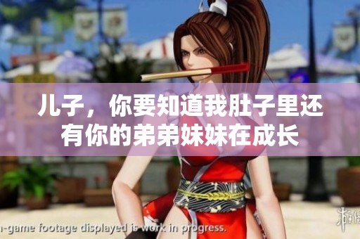 儿子，你要知道我肚子里还有你的弟弟妹妹在成长