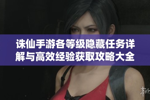 诛仙手游各等级隐藏任务详解与高效经验获取攻略大全
