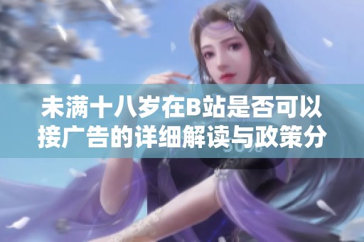 未满十八岁在B站是否可以接广告的详细解读与政策分析