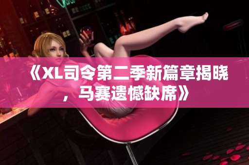 《XL司令第二季新篇章揭晓，马赛遗憾缺席》