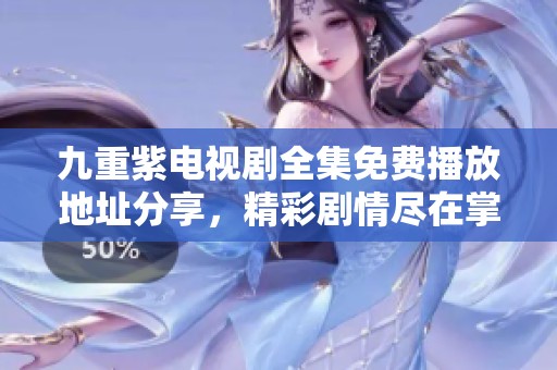 九重紫电视剧全集免费播放地址分享，精彩剧情尽在掌握中