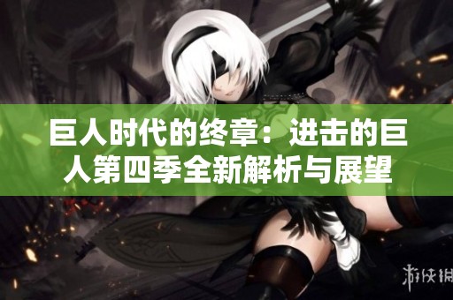 巨人时代的终章：进击的巨人第四季全新解析与展望