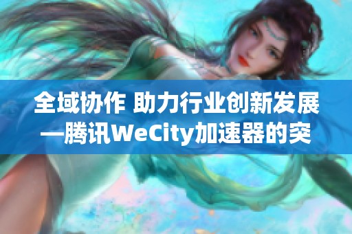 全域协作 助力行业创新发展—腾讯WeCity加速器的突破之路