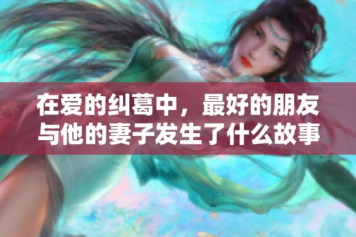 在爱的纠葛中，最好的朋友与他的妻子发生了什么故事