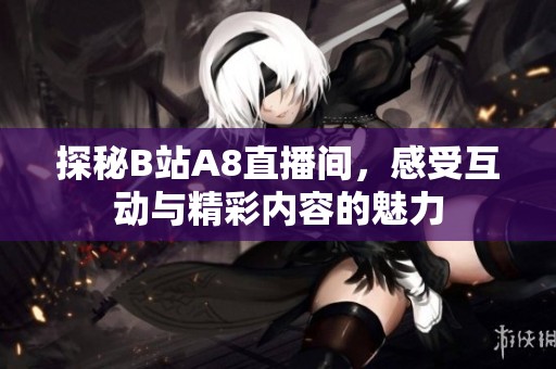 探秘B站A8直播间，感受互动与精彩内容的魅力