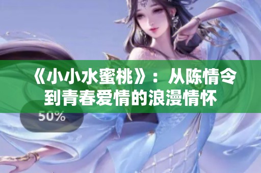 《小小水蜜桃》：从陈情令到青春爱情的浪漫情怀