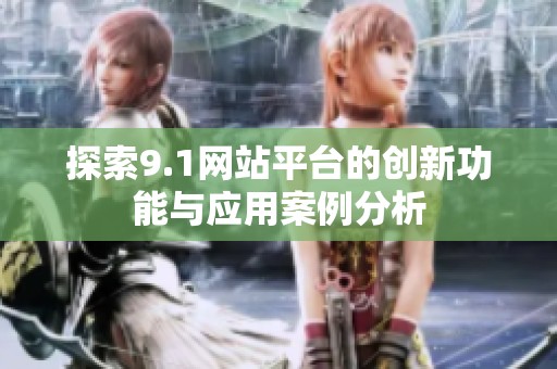 探索9.1网站平台的创新功能与应用案例分析