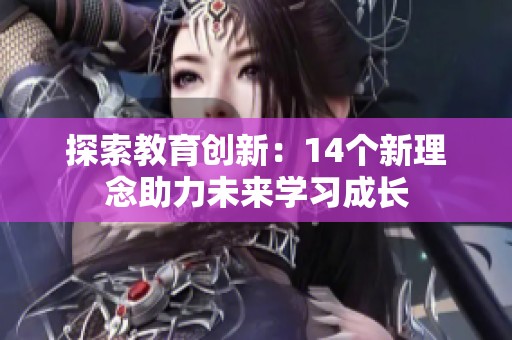 探索教育创新：14个新理念助力未来学习成长