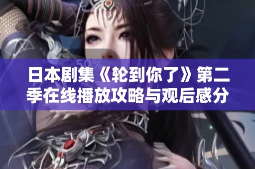 日本剧集《轮到你了》第二季在线播放攻略与观后感分享