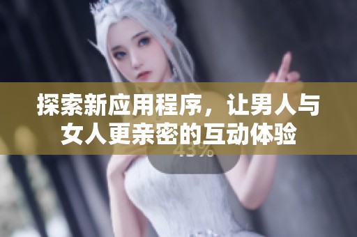 探索新应用程序，让男人与女人更亲密的互动体验