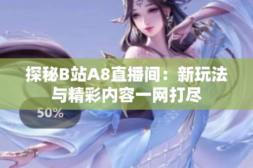 探秘B站A8直播间：新玩法与精彩内容一网打尽