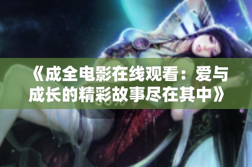 《成全电影在线观看：爱与成长的精彩故事尽在其中》
