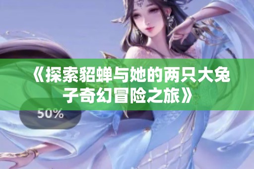 《探索貂蝉与她的两只大兔子奇幻冒险之旅》