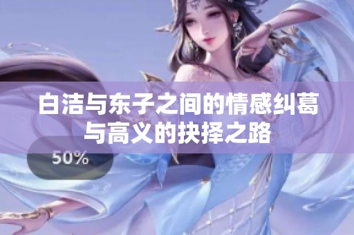 白洁与东子之间的情感纠葛与高义的抉择之路