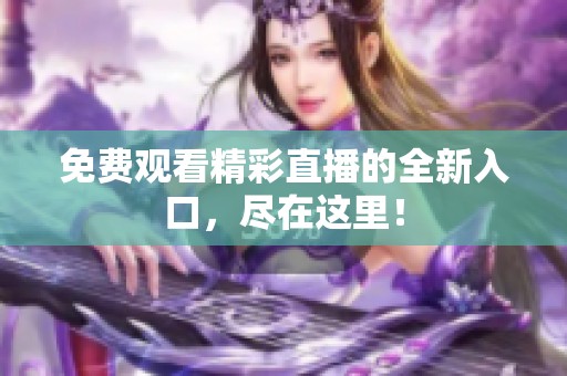 免费观看精彩直播的全新入口，尽在这里！