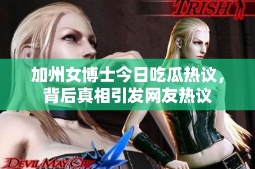 加州女博士今日吃瓜热议，背后真相引发网友热议