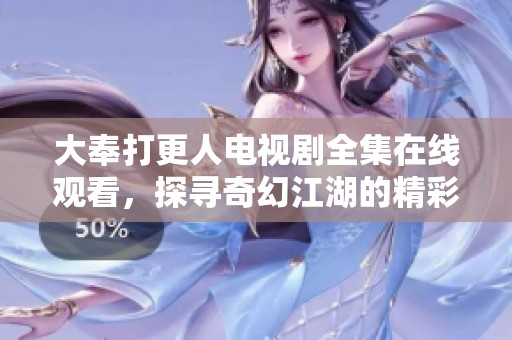 大奉打更人电视剧全集在线观看，探寻奇幻江湖的精彩故事