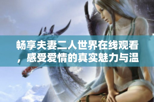 畅享夫妻二人世界在线观看，感受爱情的真实魅力与温暖