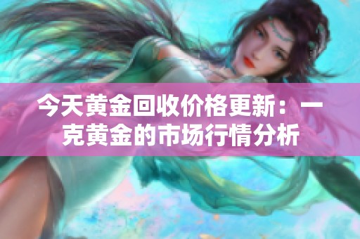 今天黄金回收价格更新：一克黄金的市场行情分析