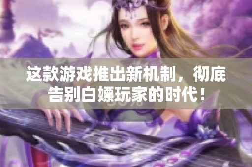这款游戏推出新机制，彻底告别白嫖玩家的时代！
