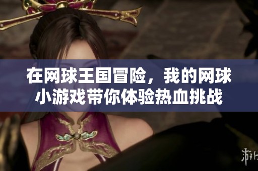 在网球王国冒险，我的网球小游戏带你体验热血挑战