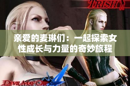 亲爱的麦琳们：一起探索女性成长与力量的奇妙旅程