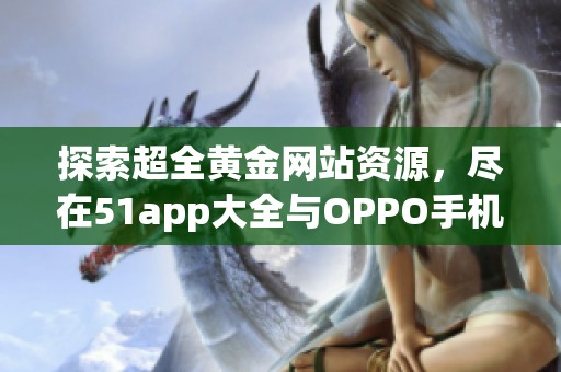 探索超全黄金网站资源，尽在51app大全与OPPO手机携手推荐