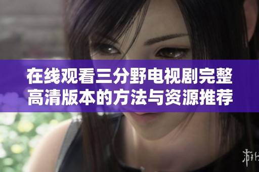 在线观看三分野电视剧完整高清版本的方法与资源推荐