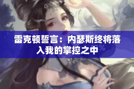 雷克顿誓言：内瑟斯终将落入我的掌控之中