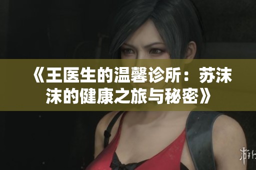 《王医生的温馨诊所：苏沫沫的健康之旅与秘密》