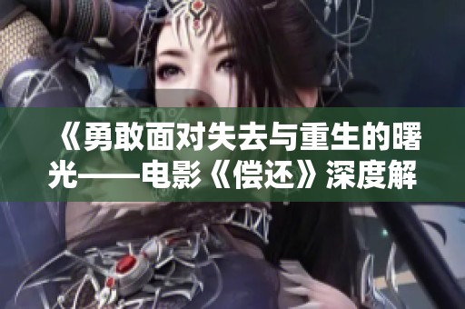 《勇敢面对失去与重生的曙光——电影《偿还》深度解析》