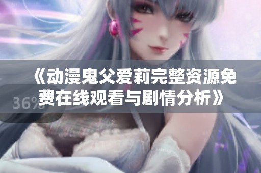 《动漫鬼父爱莉完整资源免费在线观看与剧情分析》