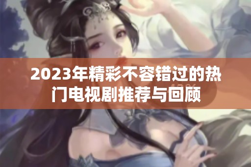 2023年精彩不容错过的热门电视剧推荐与回顾