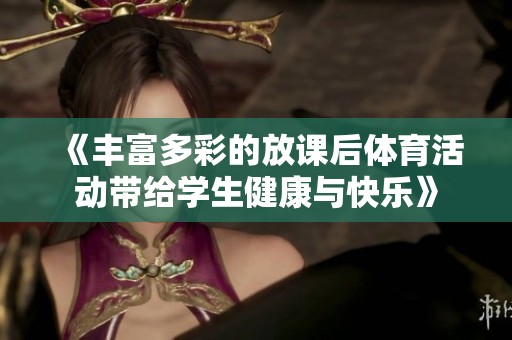 《丰富多彩的放课后体育活动带给学生健康与快乐》