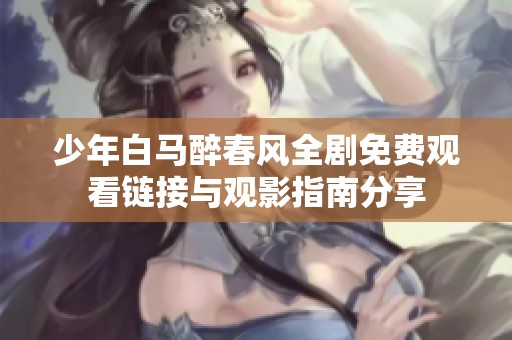 少年白马醉春风全剧免费观看链接与观影指南分享