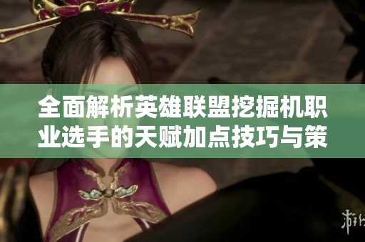 全面解析英雄联盟挖掘机职业选手的天赋加点技巧与策略