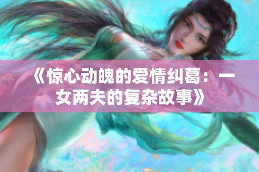 《惊心动魄的爱情纠葛：一女两夫的复杂故事》