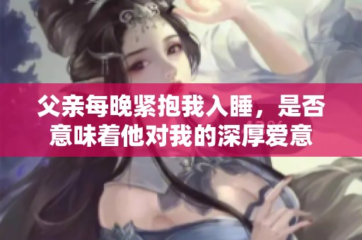 父亲每晚紧抱我入睡，是否意味着他对我的深厚爱意