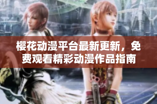 樱花动漫平台最新更新，免费观看精彩动漫作品指南