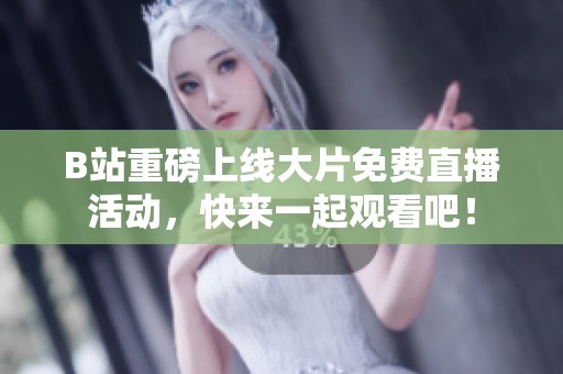 B站重磅上线大片免费直播活动，快来一起观看吧！