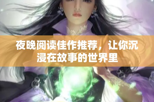 夜晚阅读佳作推荐，让你沉浸在故事的世界里