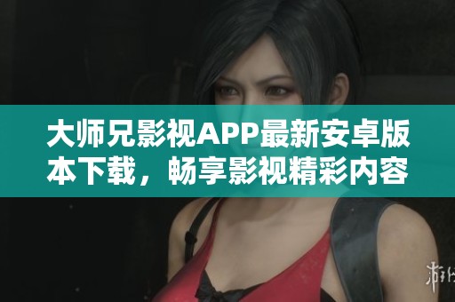 大师兄影视APP最新安卓版本下载，畅享影视精彩内容